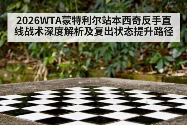 2026WTA蒙特利尔站本西奇反手直线战术深度解析及复出状态提升路径