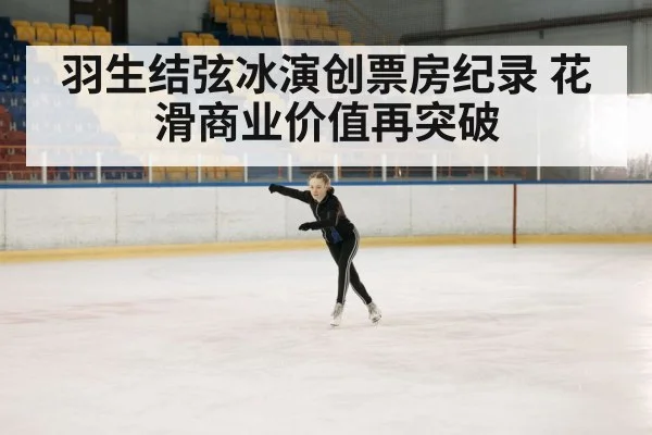 羽生结弦冰演创票房纪录 花滑商业价值再突破