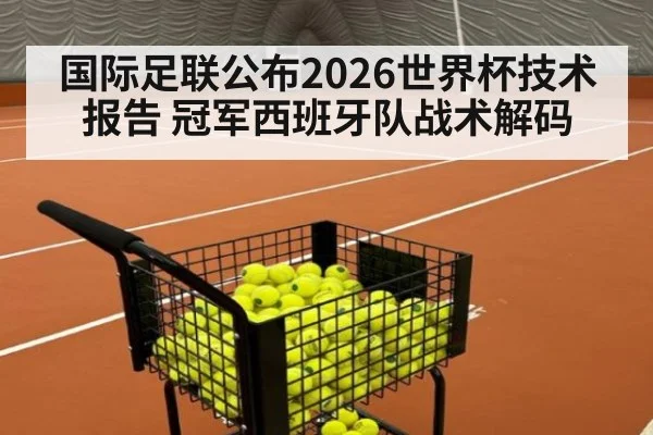 国际足联公布2026世界杯技术报告 冠军西班牙队战术解码