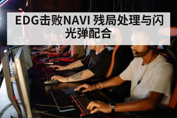 EDG击败NAVI 残局处理与闪光弹配合