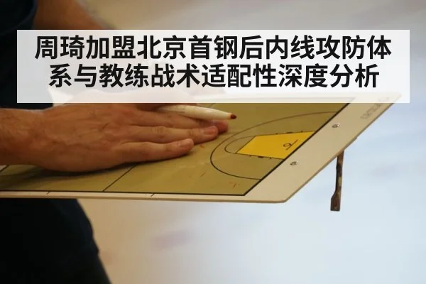 周琦加盟北京首钢后内线攻防体系与教练战术适配性深度分析