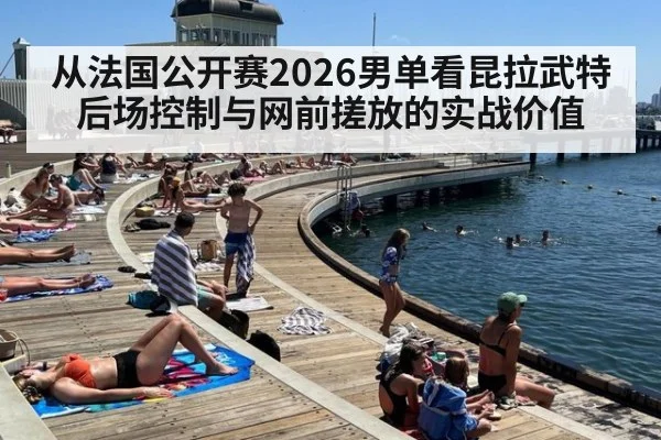 从法国公开赛2026男单看昆拉武特后场控制与网前搓放的实战价值