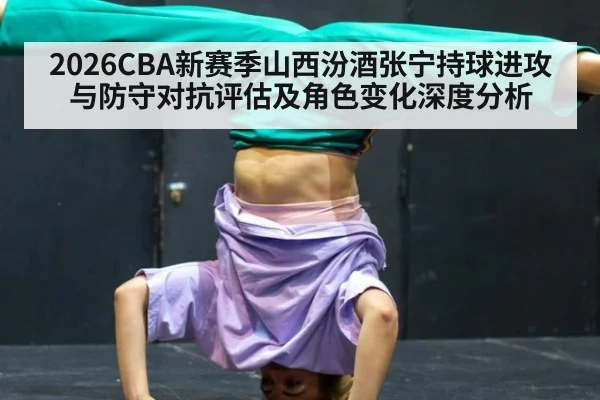 2026CBA新赛季山西汾酒张宁持球进攻与防守对抗评估及角色变化深度分析